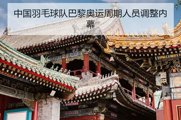 中国羽毛球队巴黎奥运周期人员调整内幕